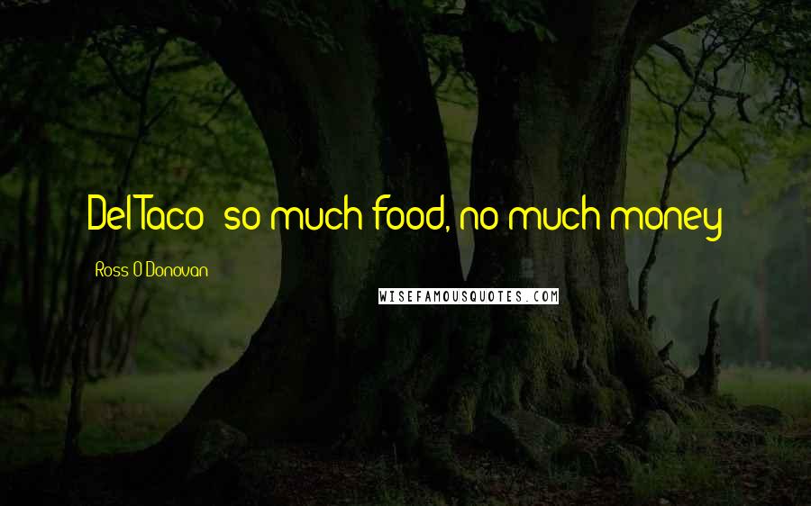 Ross O'Donovan Quotes: Del Taco: so much food, no much money