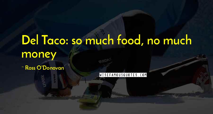 Ross O'Donovan Quotes: Del Taco: so much food, no much money