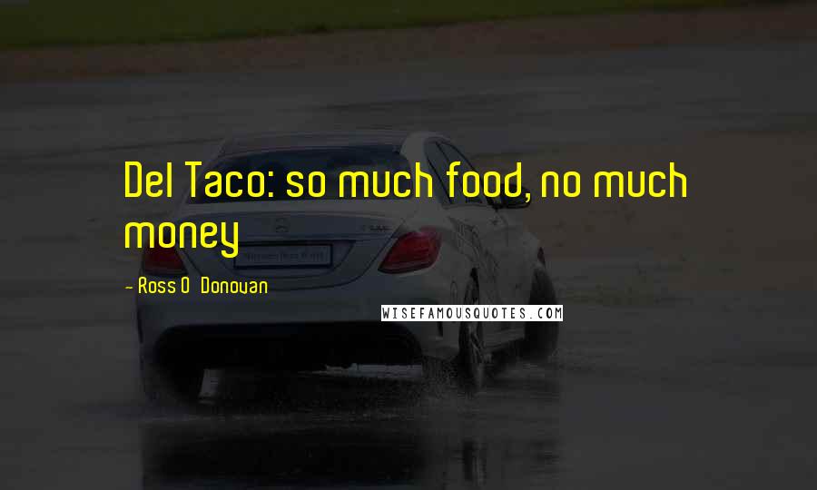 Ross O'Donovan Quotes: Del Taco: so much food, no much money