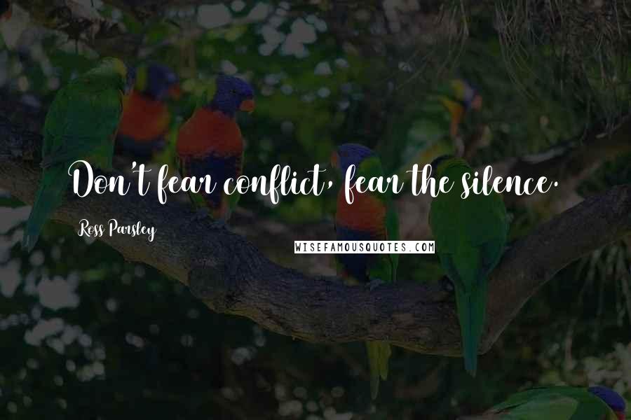 Ross Parsley Quotes: Don't fear conflict, fear the silence.