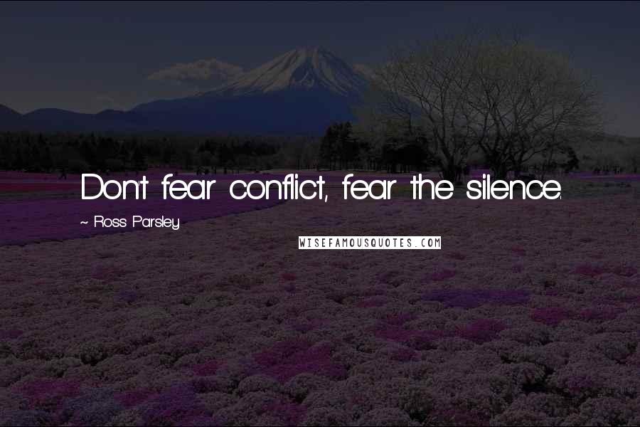 Ross Parsley Quotes: Don't fear conflict, fear the silence.