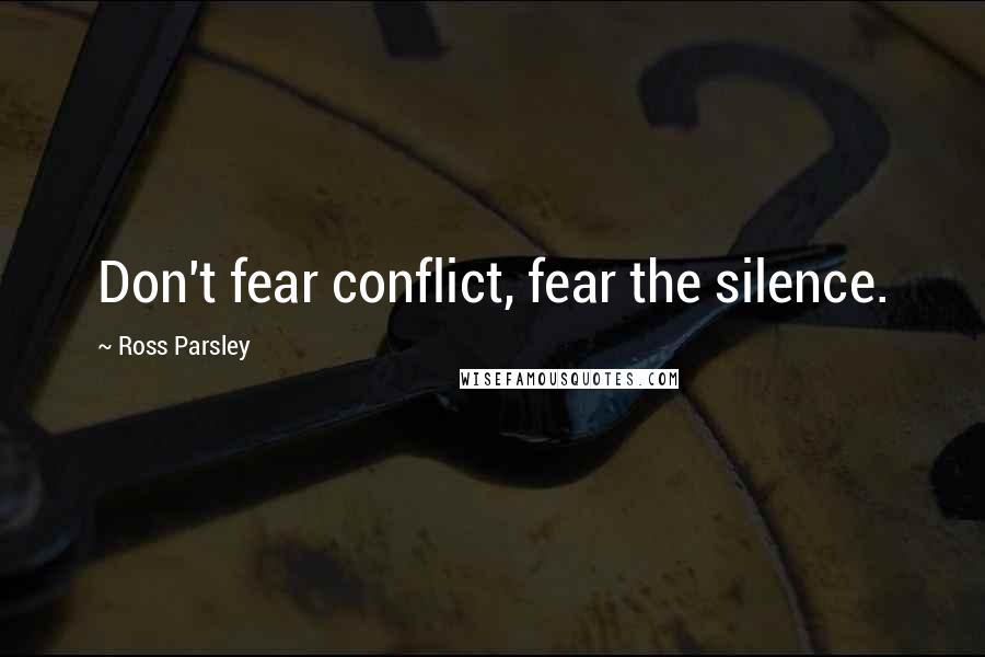 Ross Parsley Quotes: Don't fear conflict, fear the silence.