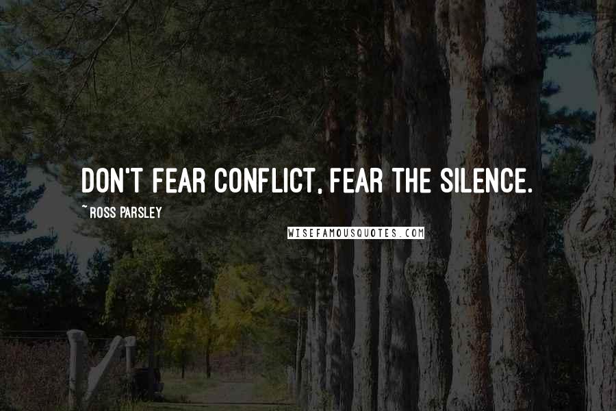 Ross Parsley Quotes: Don't fear conflict, fear the silence.