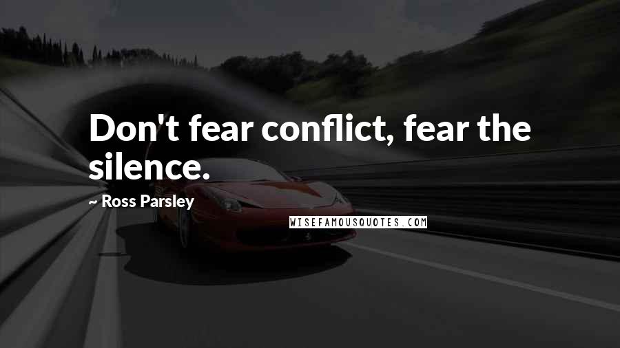 Ross Parsley Quotes: Don't fear conflict, fear the silence.