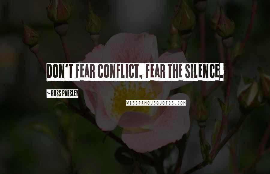 Ross Parsley Quotes: Don't fear conflict, fear the silence.
