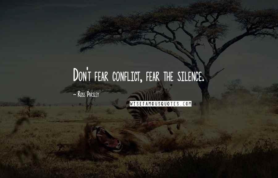 Ross Parsley Quotes: Don't fear conflict, fear the silence.
