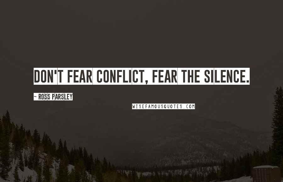 Ross Parsley Quotes: Don't fear conflict, fear the silence.