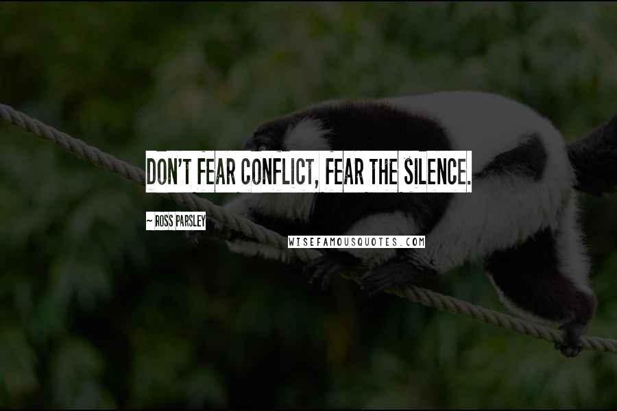 Ross Parsley Quotes: Don't fear conflict, fear the silence.