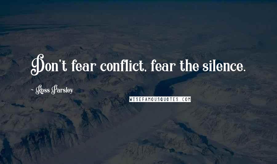 Ross Parsley Quotes: Don't fear conflict, fear the silence.