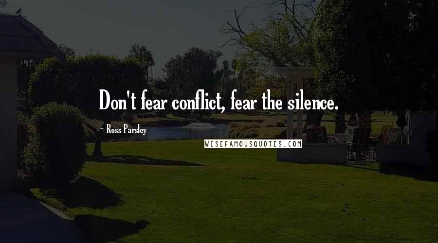 Ross Parsley Quotes: Don't fear conflict, fear the silence.