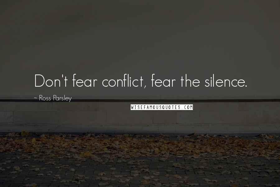 Ross Parsley Quotes: Don't fear conflict, fear the silence.