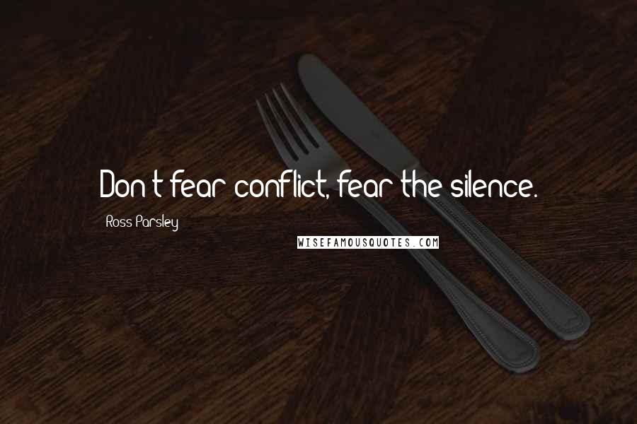 Ross Parsley Quotes: Don't fear conflict, fear the silence.