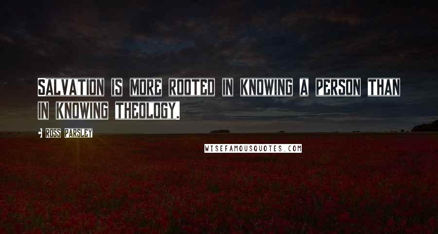 Ross Parsley Quotes: Salvation is more rooted in knowing a person than in knowing theology.