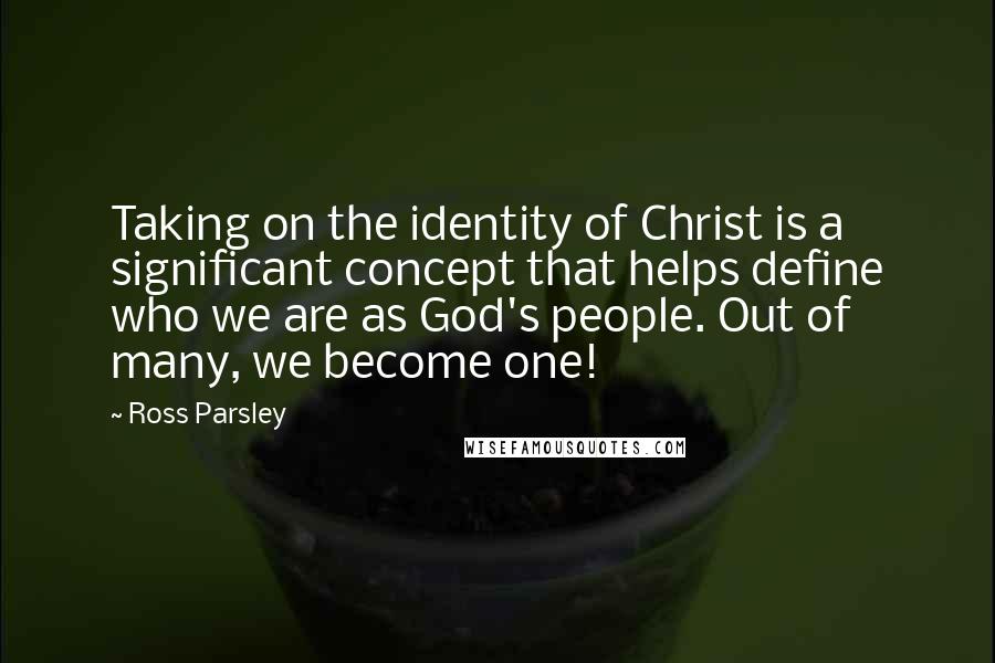 Ross Parsley Quotes: Taking on the identity of Christ is a significant concept that helps define who we are as God's people. Out of many, we become one!