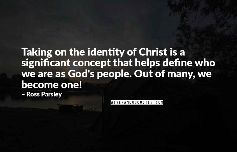 Ross Parsley Quotes: Taking on the identity of Christ is a significant concept that helps define who we are as God's people. Out of many, we become one!