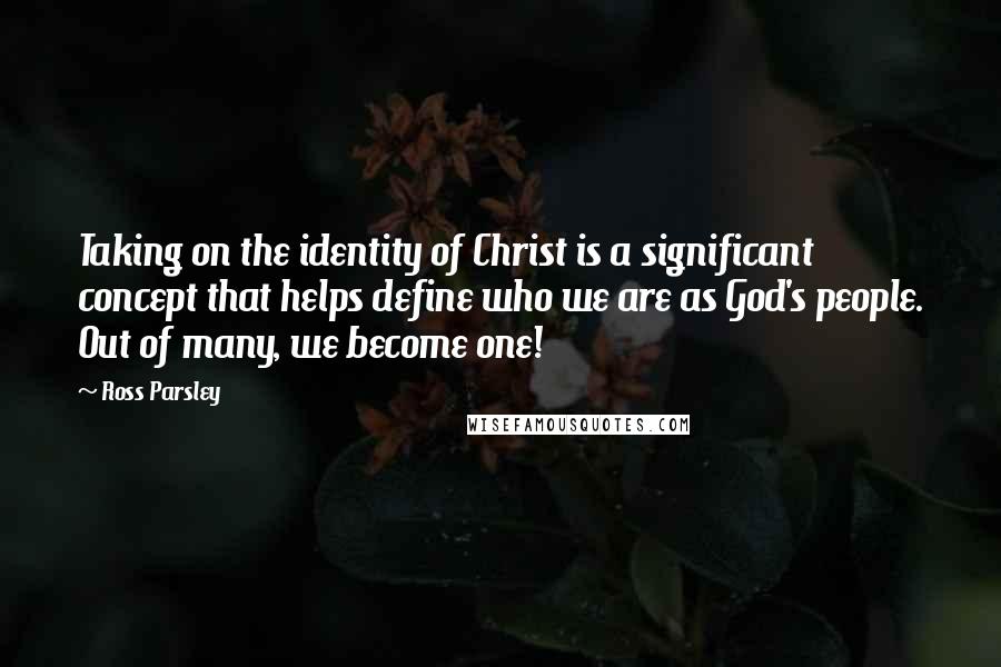 Ross Parsley Quotes: Taking on the identity of Christ is a significant concept that helps define who we are as God's people. Out of many, we become one!