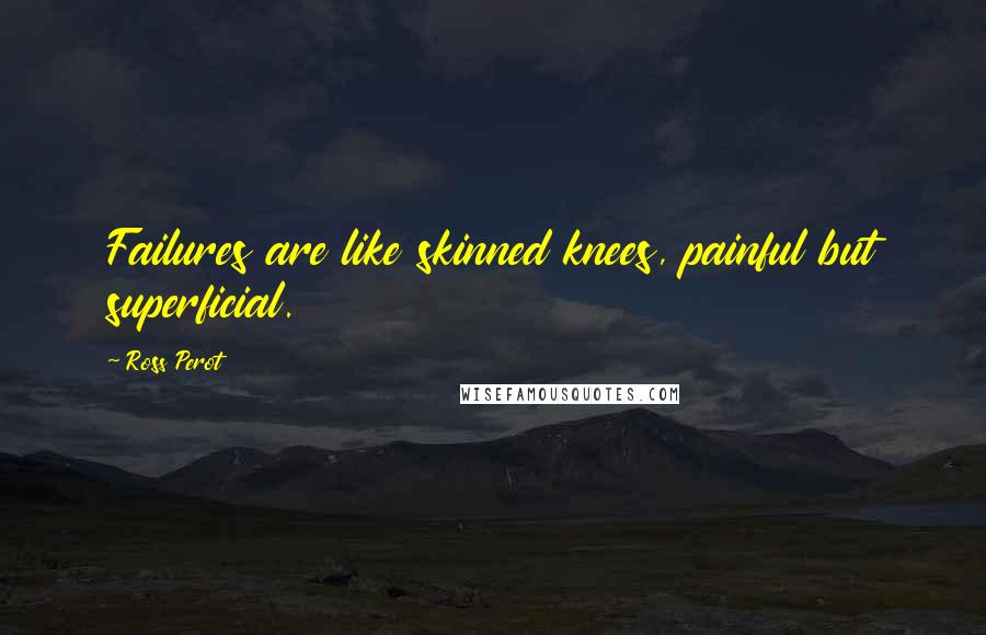 Ross Perot Quotes: Failures are like skinned knees, painful but superficial.