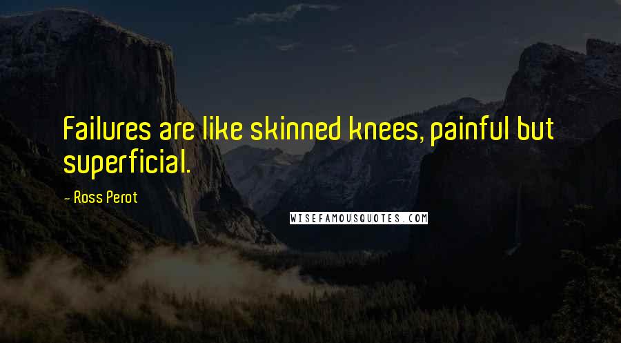 Ross Perot Quotes: Failures are like skinned knees, painful but superficial.