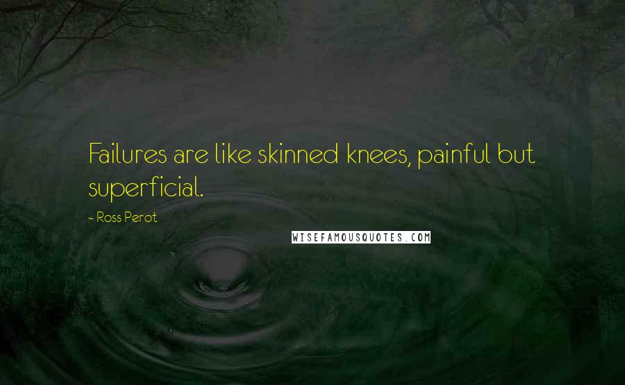 Ross Perot Quotes: Failures are like skinned knees, painful but superficial.