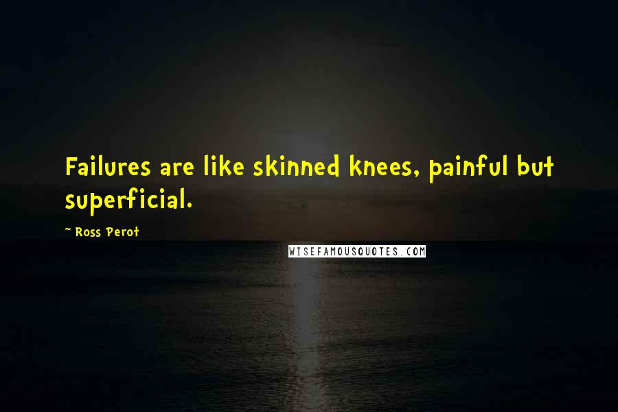 Ross Perot Quotes: Failures are like skinned knees, painful but superficial.
