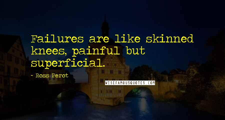 Ross Perot Quotes: Failures are like skinned knees, painful but superficial.