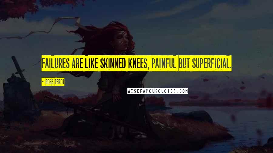 Ross Perot Quotes: Failures are like skinned knees, painful but superficial.
