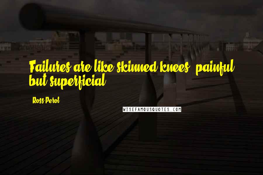 Ross Perot Quotes: Failures are like skinned knees, painful but superficial.
