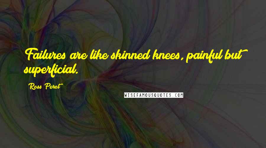 Ross Perot Quotes: Failures are like skinned knees, painful but superficial.