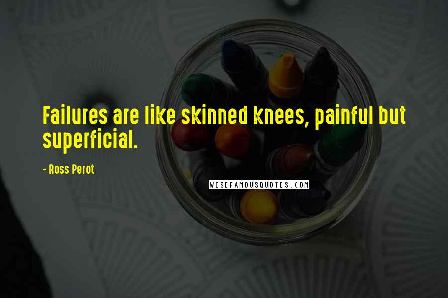 Ross Perot Quotes: Failures are like skinned knees, painful but superficial.