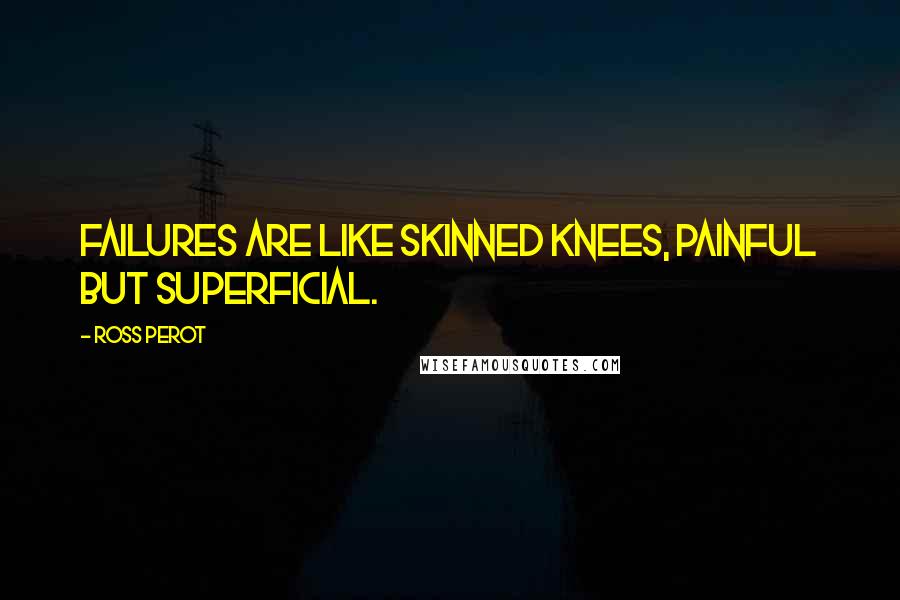 Ross Perot Quotes: Failures are like skinned knees, painful but superficial.