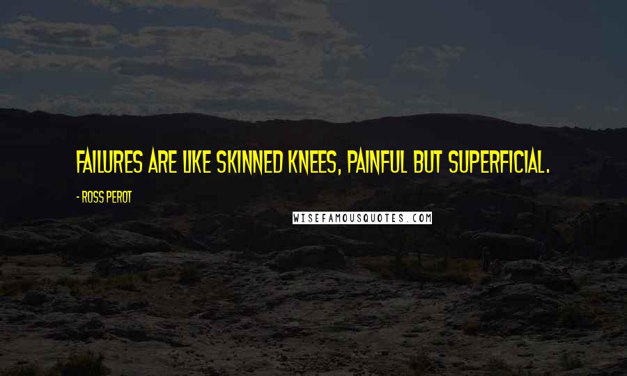 Ross Perot Quotes: Failures are like skinned knees, painful but superficial.
