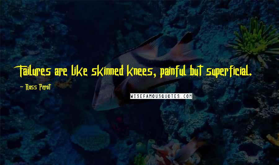 Ross Perot Quotes: Failures are like skinned knees, painful but superficial.