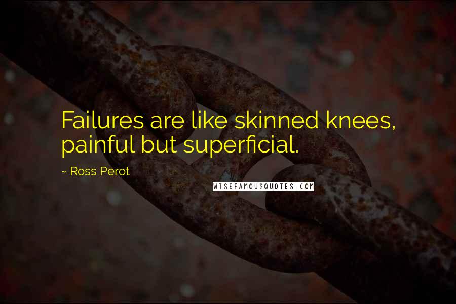Ross Perot Quotes: Failures are like skinned knees, painful but superficial.