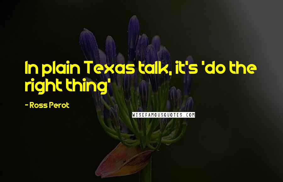 Ross Perot Quotes: In plain Texas talk, it's 'do the right thing'