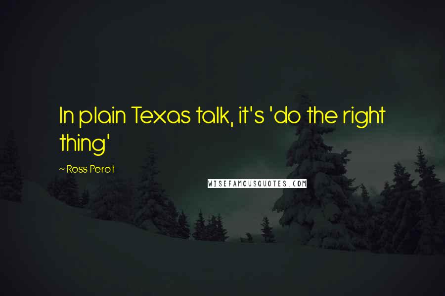 Ross Perot Quotes: In plain Texas talk, it's 'do the right thing'