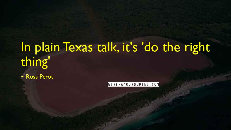 Ross Perot Quotes: In plain Texas talk, it's 'do the right thing'