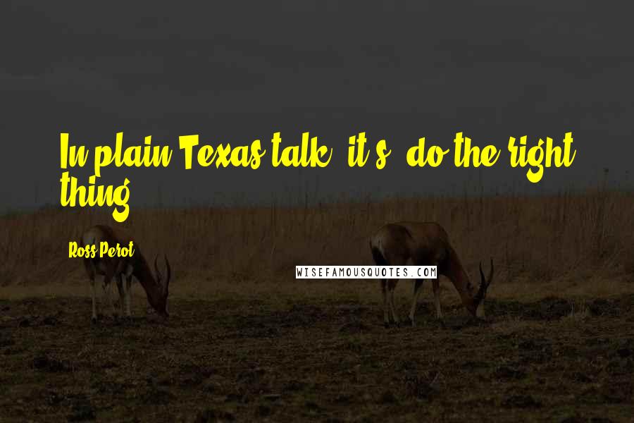 Ross Perot Quotes: In plain Texas talk, it's 'do the right thing'