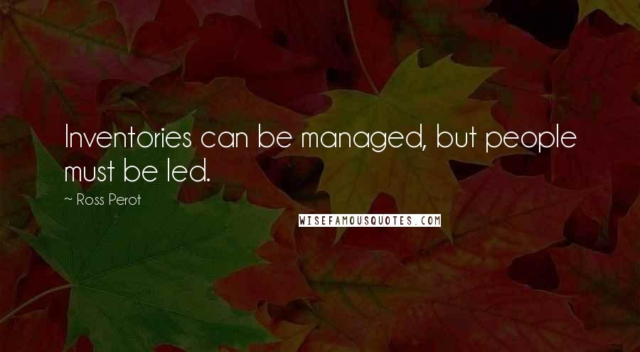 Ross Perot Quotes: Inventories can be managed, but people must be led.