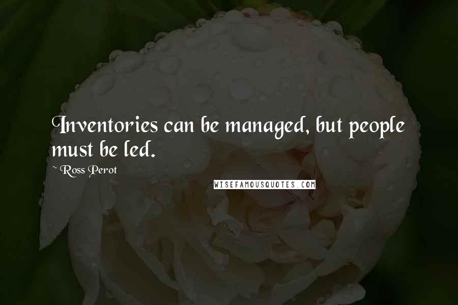 Ross Perot Quotes: Inventories can be managed, but people must be led.