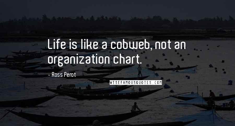 Ross Perot Quotes: Life is like a cobweb, not an organization chart.
