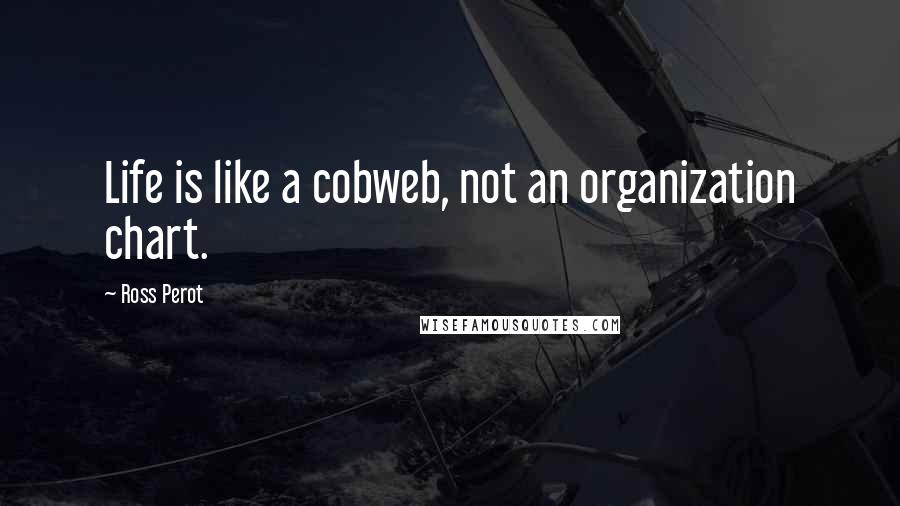 Ross Perot Quotes: Life is like a cobweb, not an organization chart.