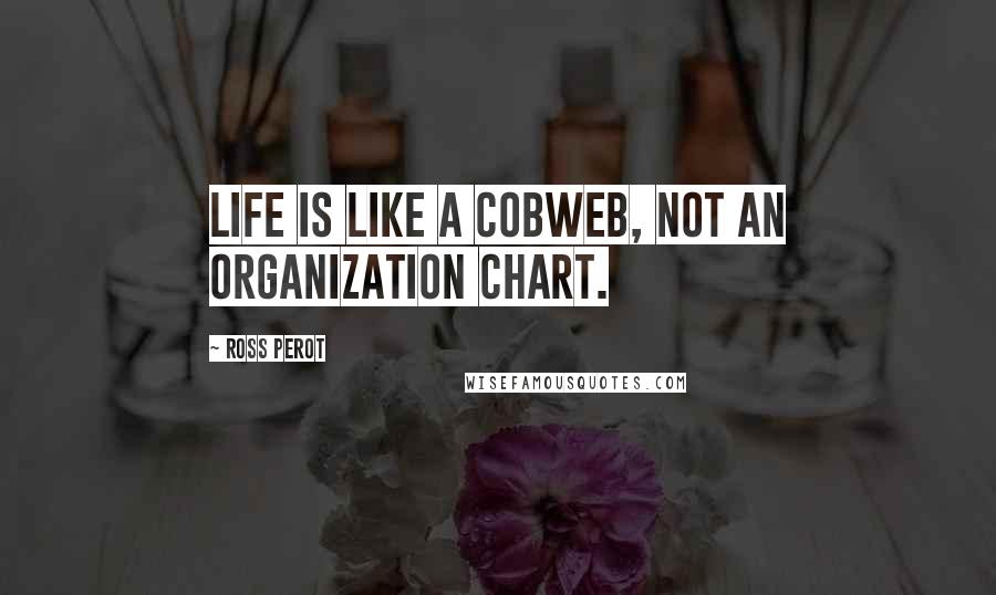 Ross Perot Quotes: Life is like a cobweb, not an organization chart.