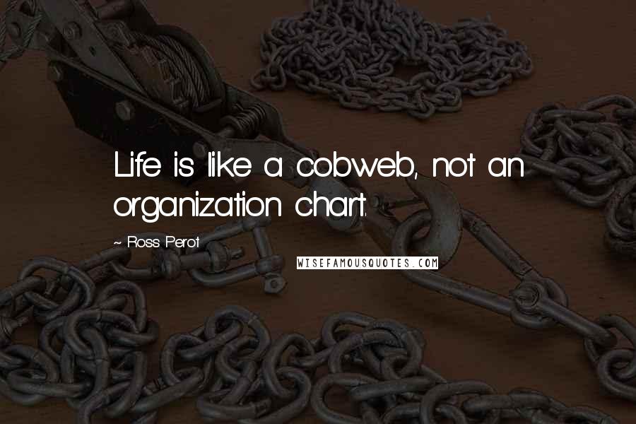 Ross Perot Quotes: Life is like a cobweb, not an organization chart.