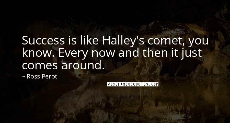Ross Perot Quotes: Success is like Halley's comet, you know. Every now and then it just comes around.