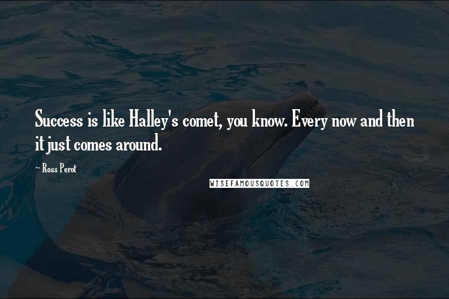 Ross Perot Quotes: Success is like Halley's comet, you know. Every now and then it just comes around.