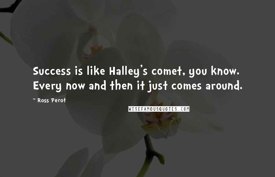 Ross Perot Quotes: Success is like Halley's comet, you know. Every now and then it just comes around.