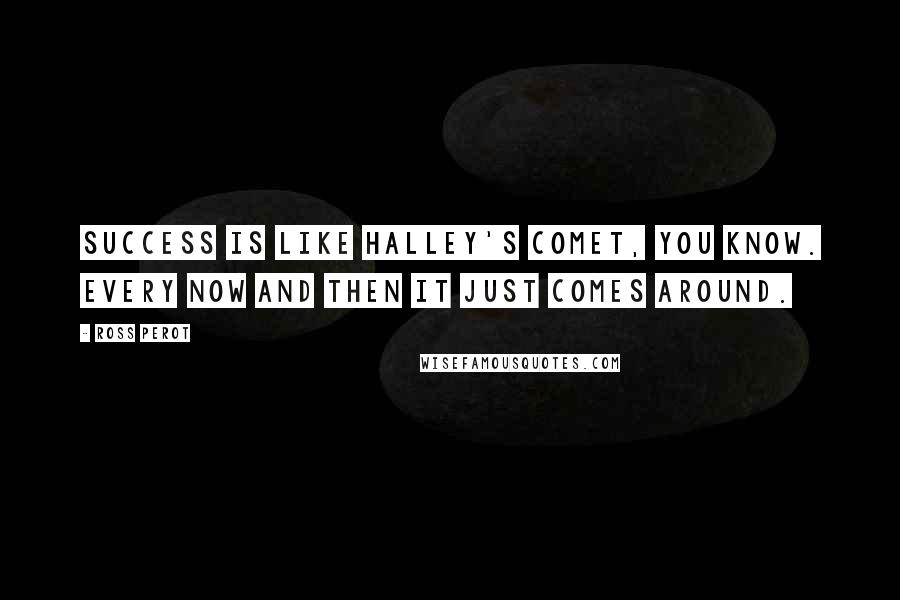 Ross Perot Quotes: Success is like Halley's comet, you know. Every now and then it just comes around.