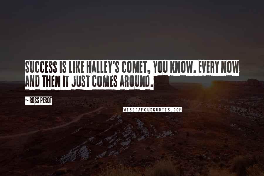 Ross Perot Quotes: Success is like Halley's comet, you know. Every now and then it just comes around.