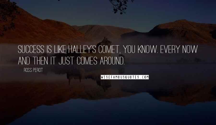 Ross Perot Quotes: Success is like Halley's comet, you know. Every now and then it just comes around.