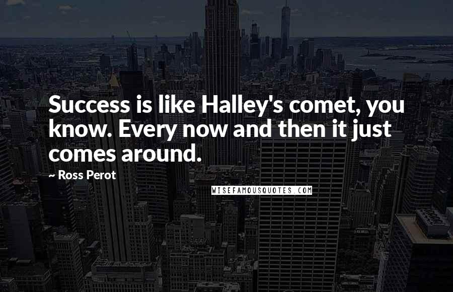 Ross Perot Quotes: Success is like Halley's comet, you know. Every now and then it just comes around.